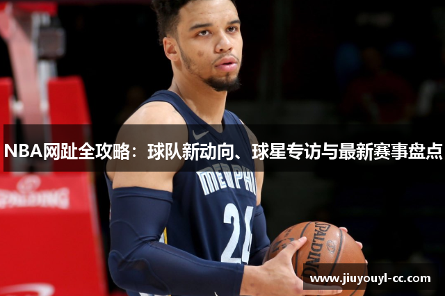 NBA网趾全攻略：球队新动向、球星专访与最新赛事盘点