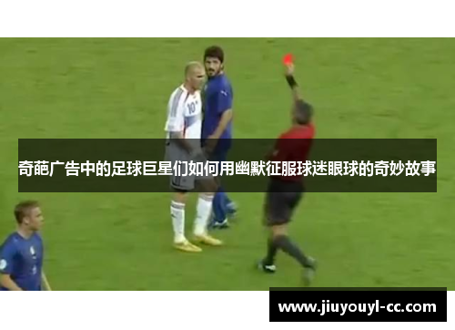 奇葩广告中的足球巨星们如何用幽默征服球迷眼球的奇妙故事