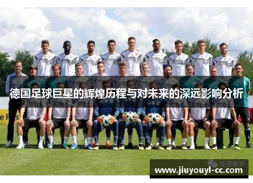 德国足球巨星的辉煌历程与对未来的深远影响分析