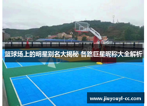 篮球场上的明星别名大揭秘 各路巨星昵称大全解析