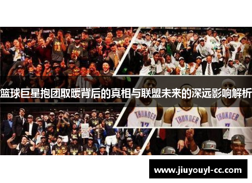 篮球巨星抱团取暖背后的真相与联盟未来的深远影响解析